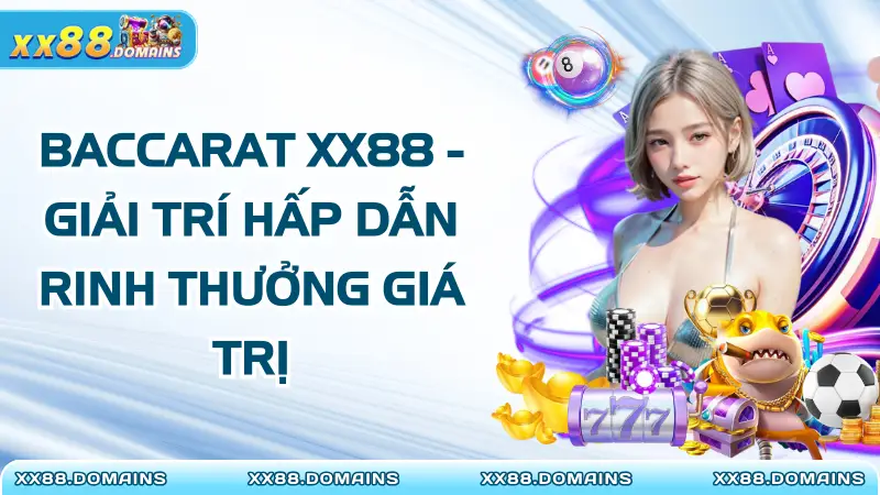 Baccarat XX88 – Giải Trí Hấp Dẫn Rinh Thưởng Giá Trị