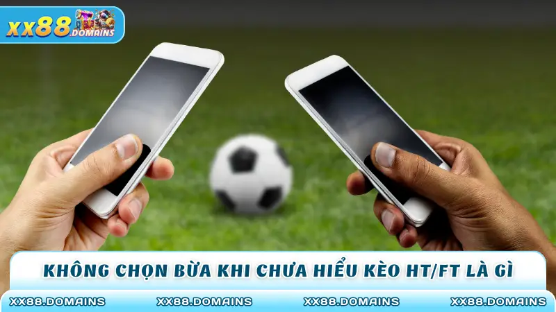 Không chọn bừa khi chưa hiểu kèo HT/FT là gì