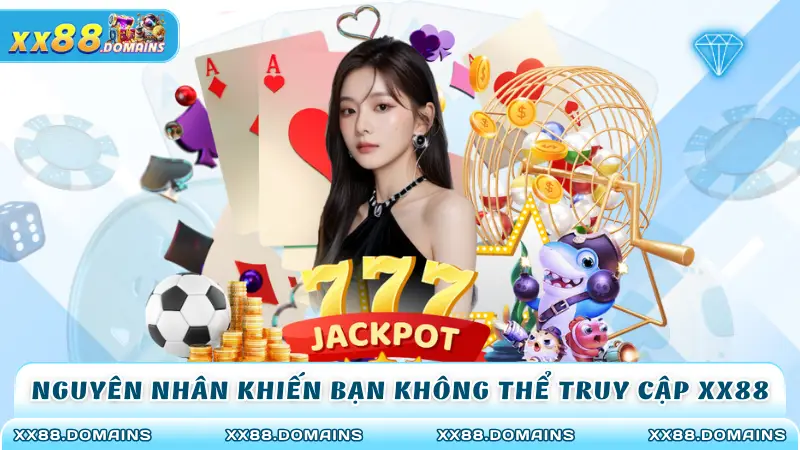 Nguyên nhân khiến bạn không thể truy cập XX88