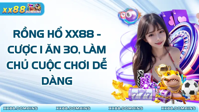Rồng Hổ XX88 – Cược 1 Ăn 30, Làm Chủ Cuộc Chơi Dễ Dàng