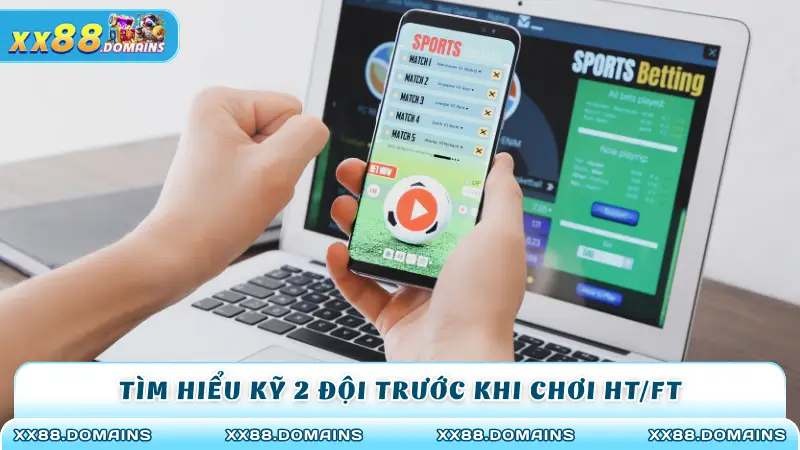 Tìm hiểu kỹ 2 đội trước khi chơi HT/FT