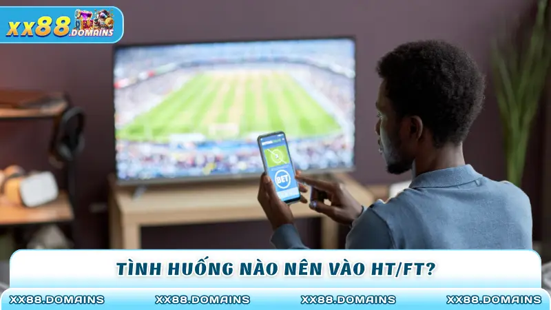 Tình huống nào nên vào HT/FT?
