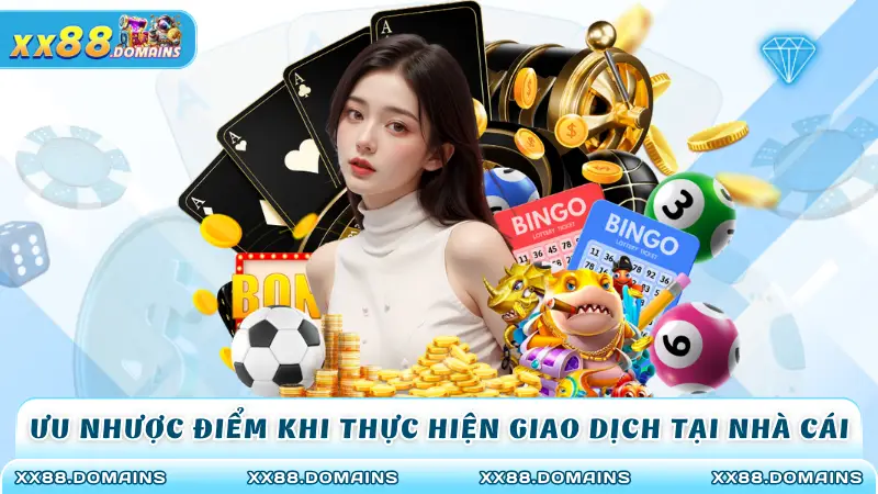 Ưu nhược điểm khi thực hiện giao dịch tại nhà cái
