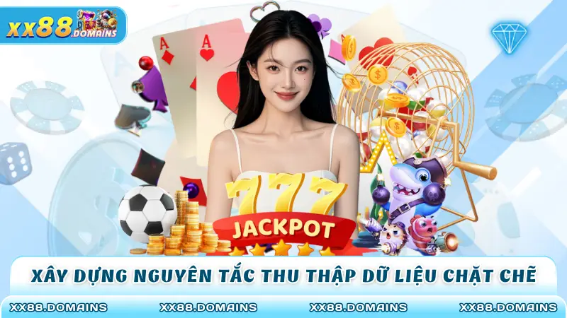 Xây dựng nguyên tắc thu thập dữ liệu chặt chẽ